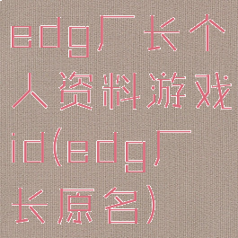 edg厂长个人资料游戏id(edg厂长原名)