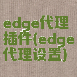 edge代理插件(edge代理设置)