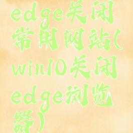 edge关闭常用网站(win10关闭edge浏览器)