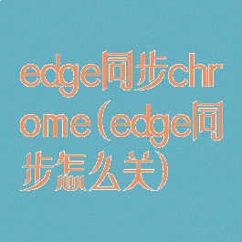 edge同步chrome(edge同步怎么关)