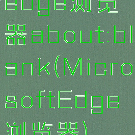 edge浏览器about:blank(MicrosoftEdge浏览器)