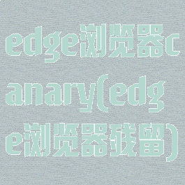 edge浏览器canary(edge浏览器残留)