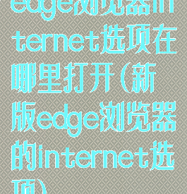 edge浏览器internet选项在哪里打开(新版edge浏览器的internet选项)