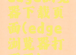 edge浏览器下载页面(edge浏览器打不开)