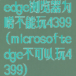 edge浏览器为啥不能玩4399(microsoftedge不可以玩4399)