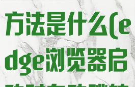 edge浏览器启动时自动跳转到百度解决方法是什么(edge浏览器启动时自动跳转到百度解决方法是什么)