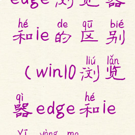 edge浏览器和ie的区别(win10浏览器edge和ie一样吗)