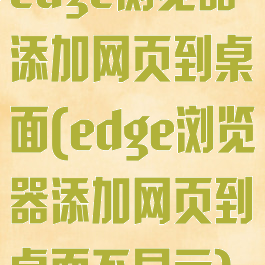 edge浏览器添加网页到桌面(edge浏览器添加网页到桌面不显示)