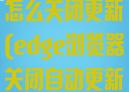 edge浏览器怎么关闭更新(edge浏览器关闭自动更新)