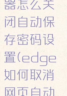 edge浏览器怎么关闭自动保存密码设置(edge如何取消网页自动登录)