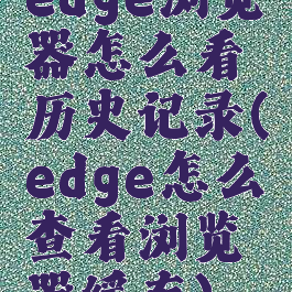 edge浏览器怎么看历史记录(edge怎么查看浏览器缓存)