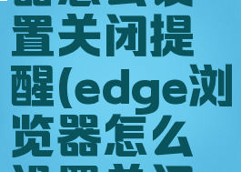 edge浏览器怎么设置关闭提醒(edge浏览器怎么设置关闭提醒)