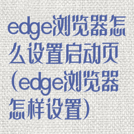 edge浏览器怎么设置启动页(edge浏览器怎样设置)