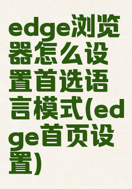 edge浏览器怎么设置首选语言模式(edge首页设置)