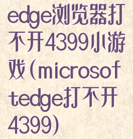 edge浏览器打不开4399小游戏(microsoftedge打不开4399)