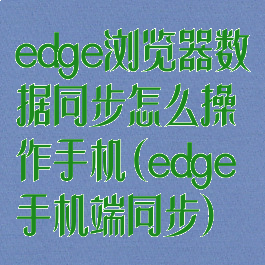 edge浏览器数据同步怎么操作手机(edge手机端同步)
