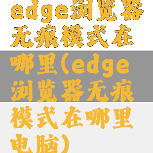 edge浏览器无痕模式在哪里(edge浏览器无痕模式在哪里电脑)