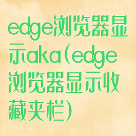 edge浏览器显示aka(edge浏览器显示收藏夹栏)