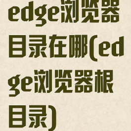edge浏览器目录在哪(edge浏览器根目录)