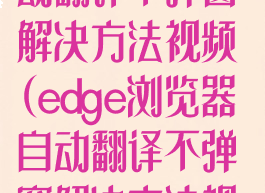 edge浏览器自动翻译不弹窗解决方法视频(edge浏览器自动翻译不弹窗解决方法视频怎么设置)