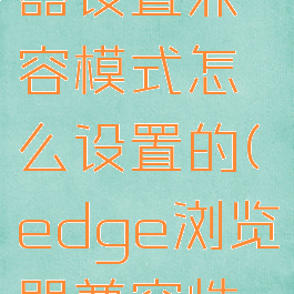 edge浏览器设置兼容模式怎么设置的(edge浏览器兼容性怎么设置)