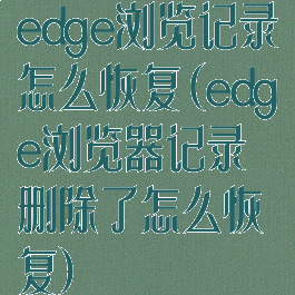 edge浏览记录怎么恢复(edge浏览器记录删除了怎么恢复)