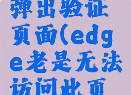 edge无法弹出验证页面(edge老是无法访问此页面)