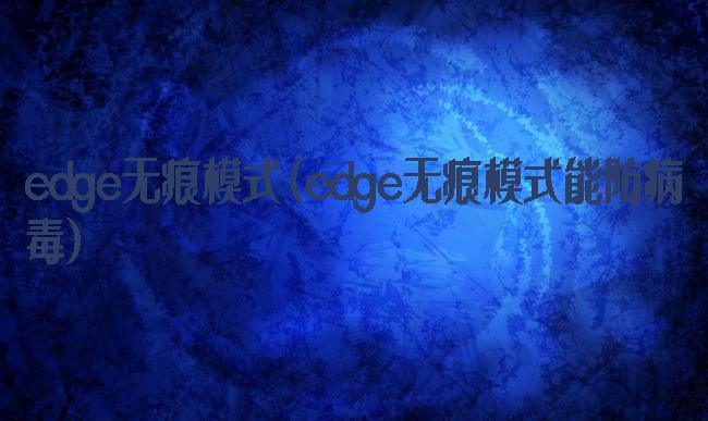 edge无痕模式(edge无痕模式能防病毒)