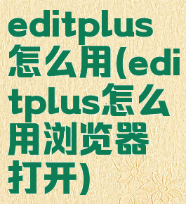 editplus怎么用(editplus怎么用浏览器打开)