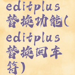 editplus替换功能(editplus替换回车符)