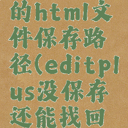 editplus的html文件保存路径(editplus没保存还能找回么)