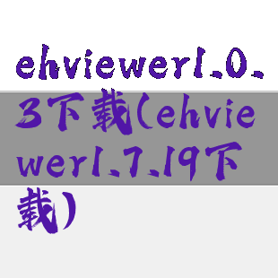 ehviewer1.0.3下载(ehviewer1.7.19下载)