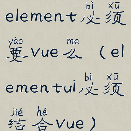 element必须要vue么(elementui必须结合vue)