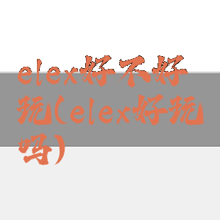 elex好不好玩(elex好玩吗)