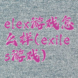 elex游戏怎么样(exiles游戏)