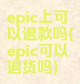 epic上可以退款吗(epic可以退货吗)