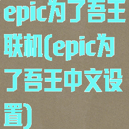 epic为了吾王联机(epic为了吾王中文设置)