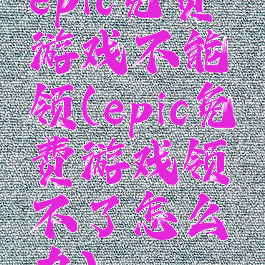 epic免费游戏不能领(epic免费游戏领不了怎么办)