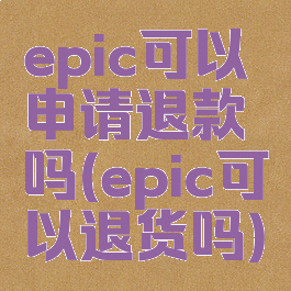 epic可以申请退款吗(epic可以退货吗)