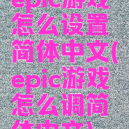 epic游戏怎么设置简体中文(epic游戏怎么调简体中文)