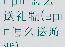 epic怎么送礼物(epic怎么送游戏)