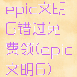 epic文明6错过免费领(epic文明6)