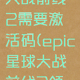 epic星球大战前线2需要激活码(epic星球大战前线2领取)