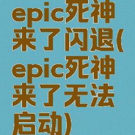 epic死神来了闪退(epic死神来了无法启动)