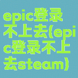 epic登录不上去(epic登录不上去steam)