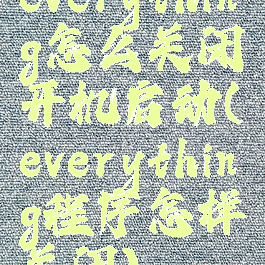 everything怎么关闭开机启动(everything程序怎样关闭)