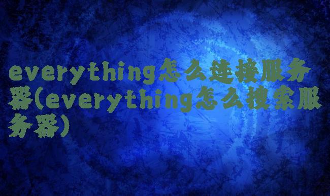 everything怎么连接服务器(everything怎么搜索服务器)