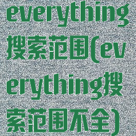 everything搜索范围(everything搜索范围不全)