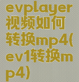 evplayer视频如何转换mp4(ev1转换mp4)