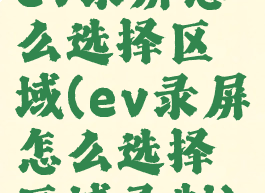 ev录屏怎么选择区域(ev录屏怎么选择区域录制)